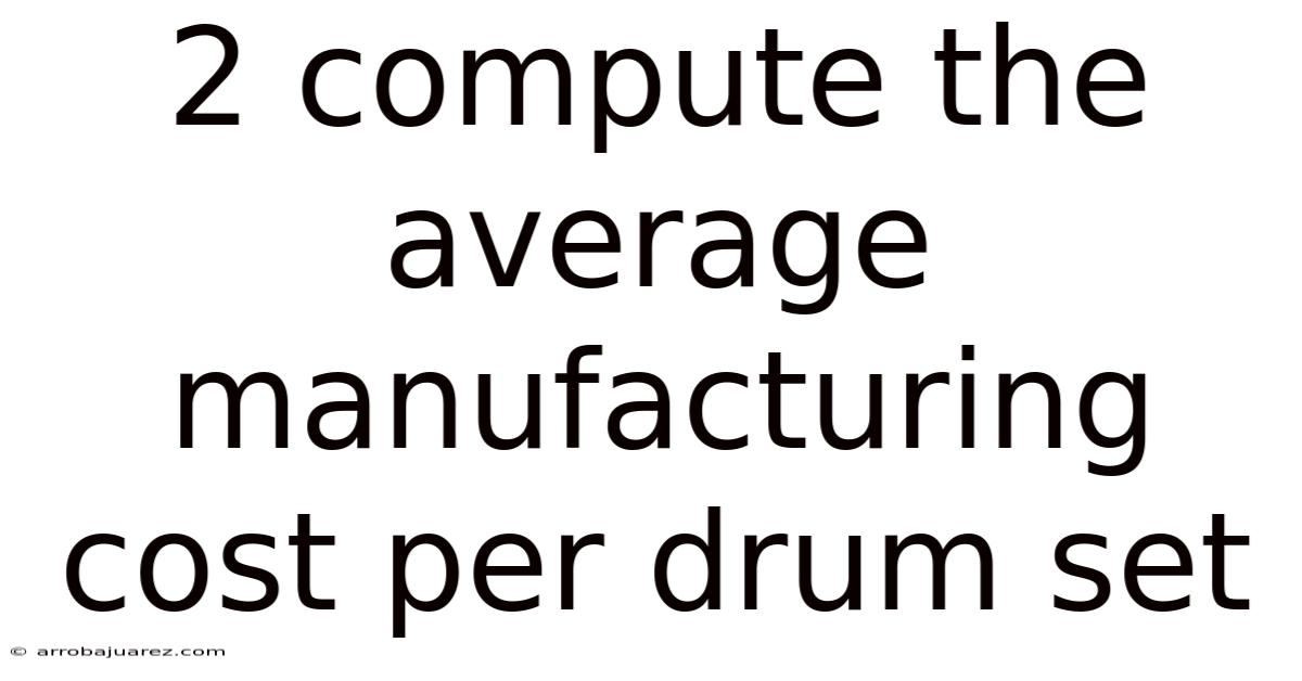 2 Compute The Average Manufacturing Cost Per Drum Set