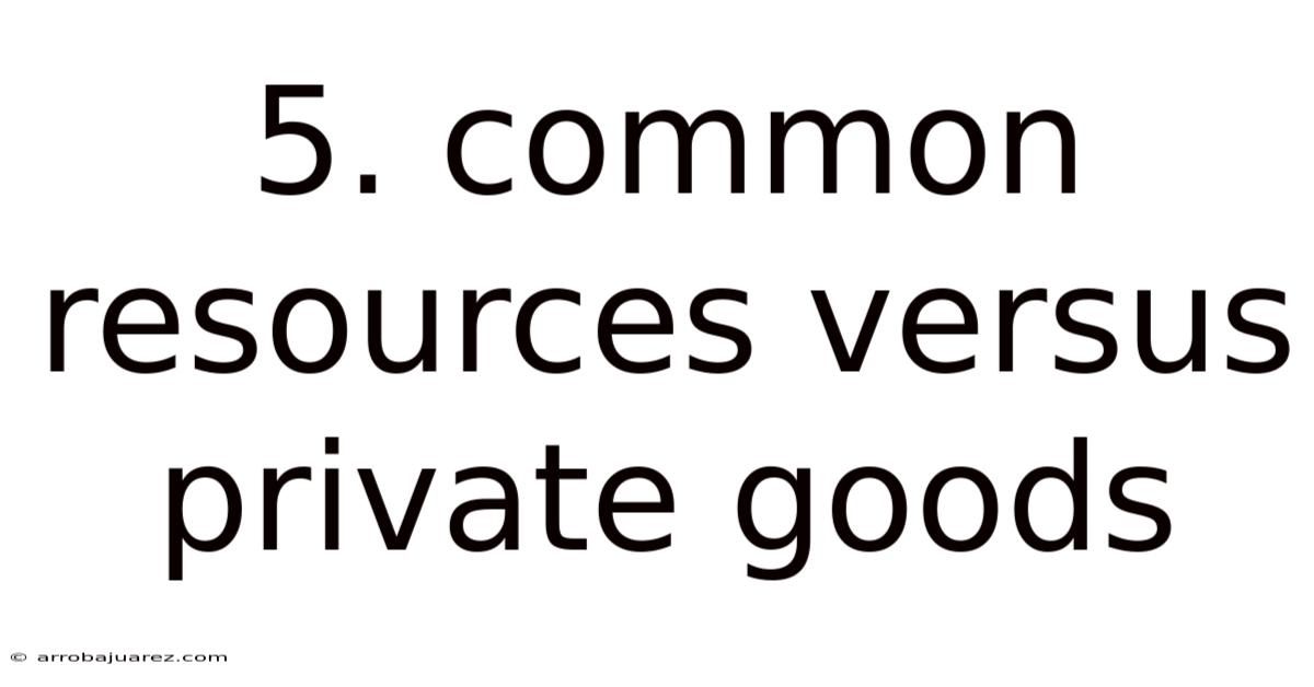 5. Common Resources Versus Private Goods