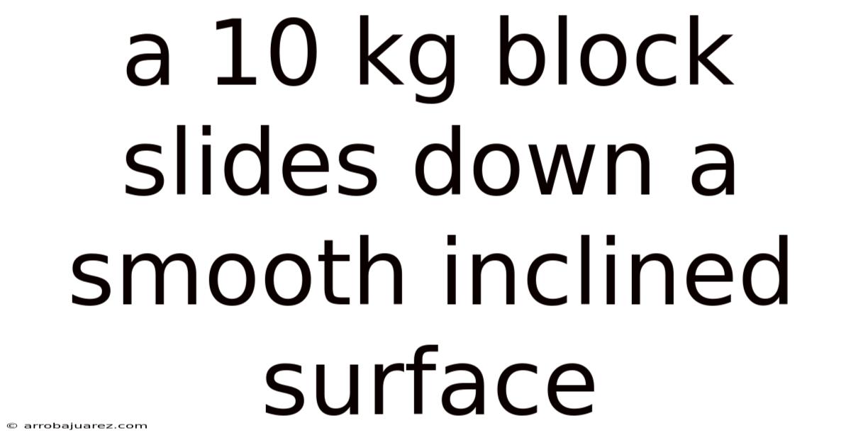 A 10 Kg Block Slides Down A Smooth Inclined Surface