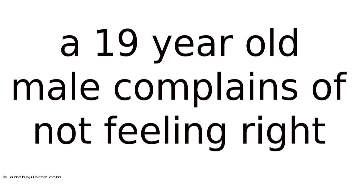A 19 Year Old Male Complains Of Not Feeling Right