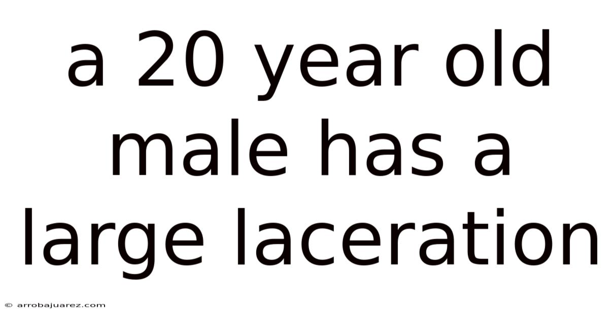 A 20 Year Old Male Has A Large Laceration