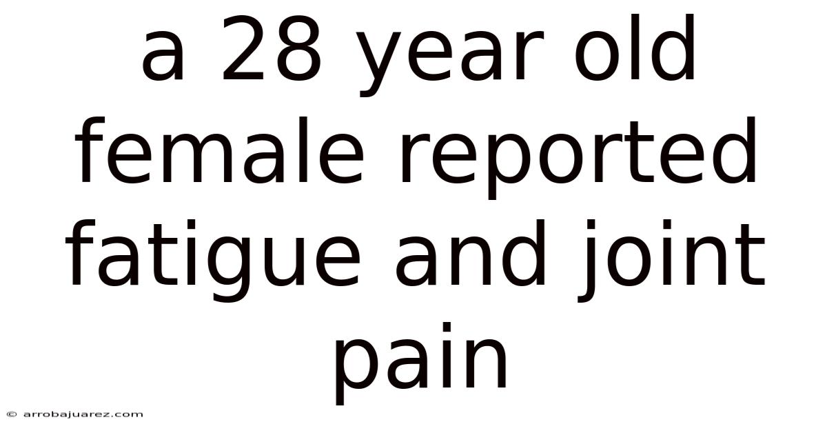 A 28 Year Old Female Reported Fatigue And Joint Pain