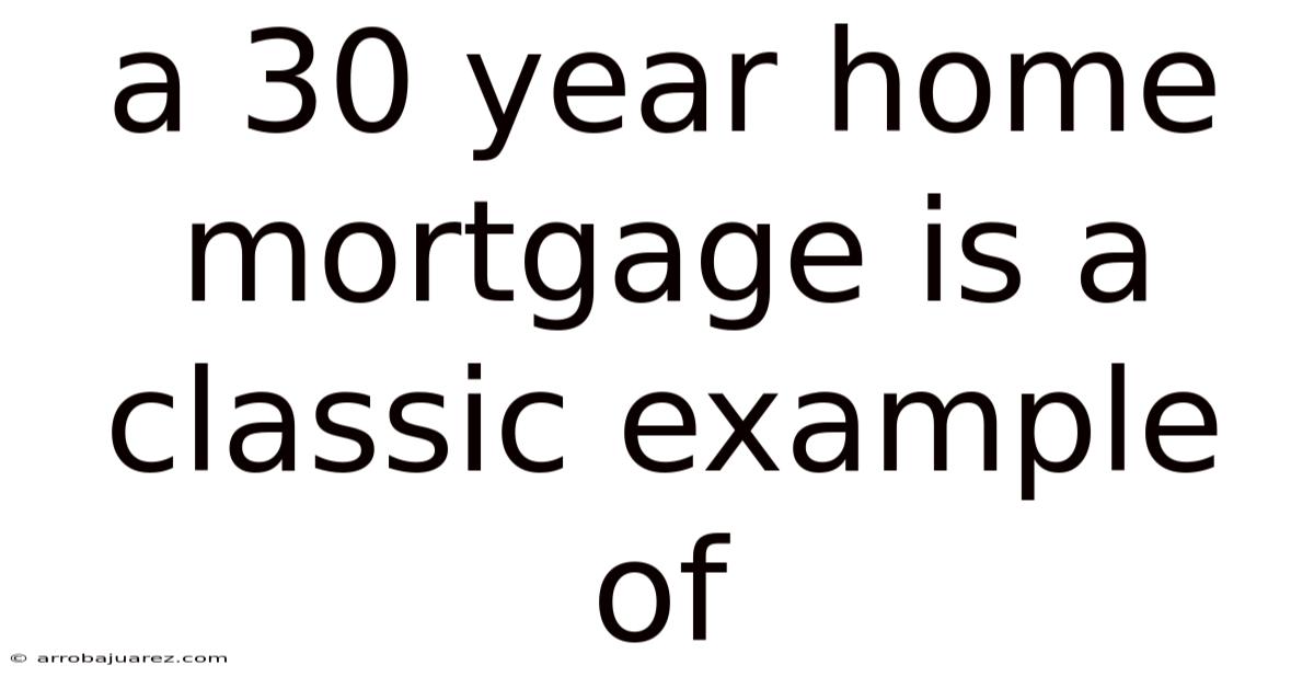 A 30 Year Home Mortgage Is A Classic Example Of