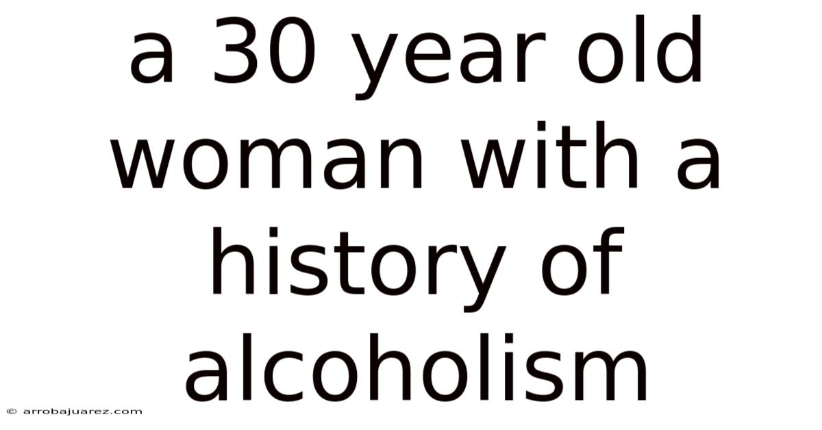 A 30 Year Old Woman With A History Of Alcoholism