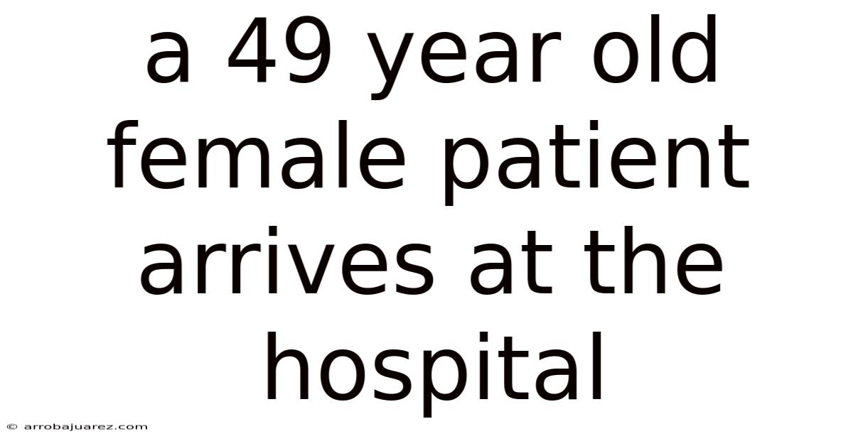 A 49 Year Old Female Patient Arrives At The Hospital