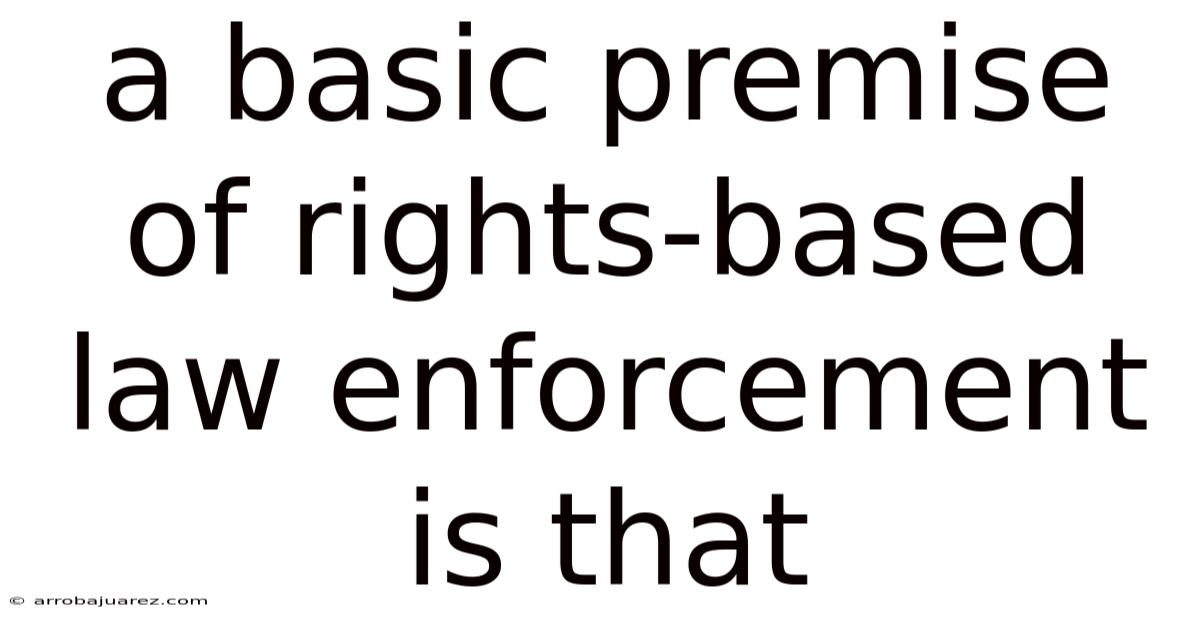 A Basic Premise Of Rights-based Law Enforcement Is That