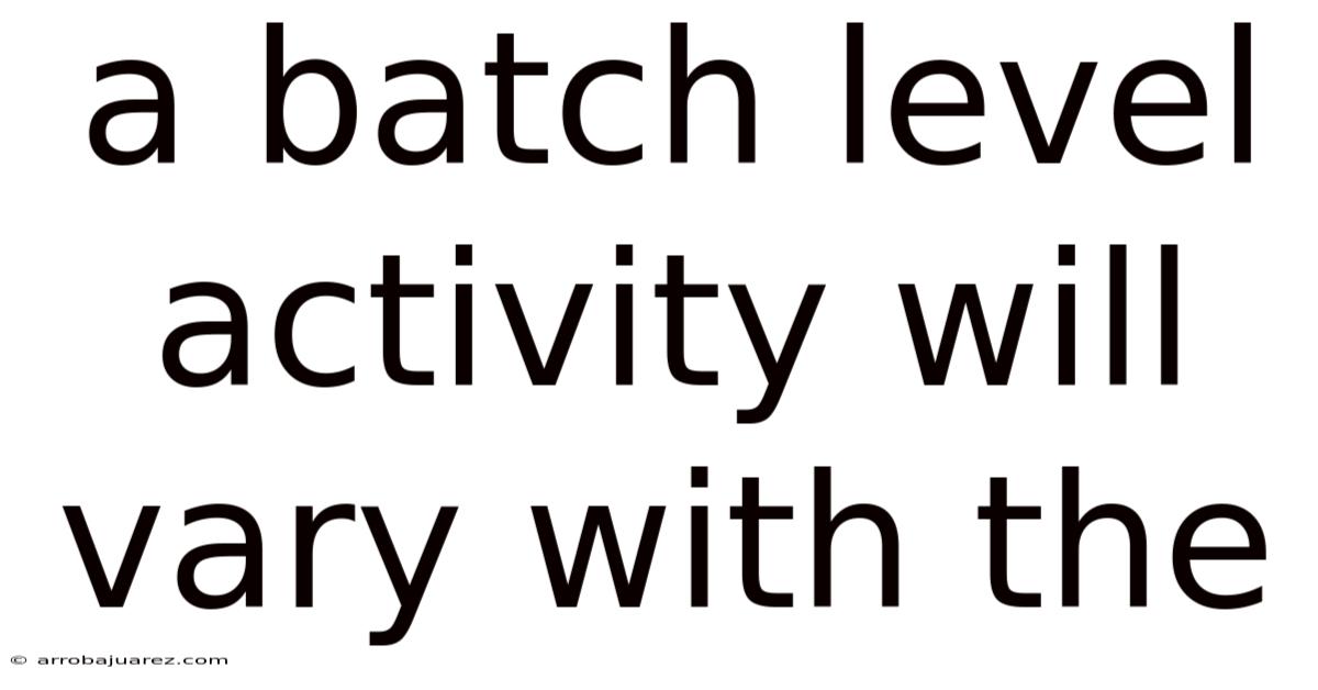 A Batch Level Activity Will Vary With The