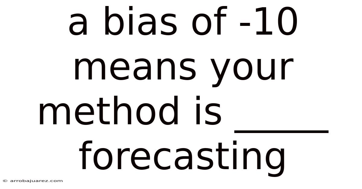 A Bias Of -10 Means Your Method Is _____ Forecasting