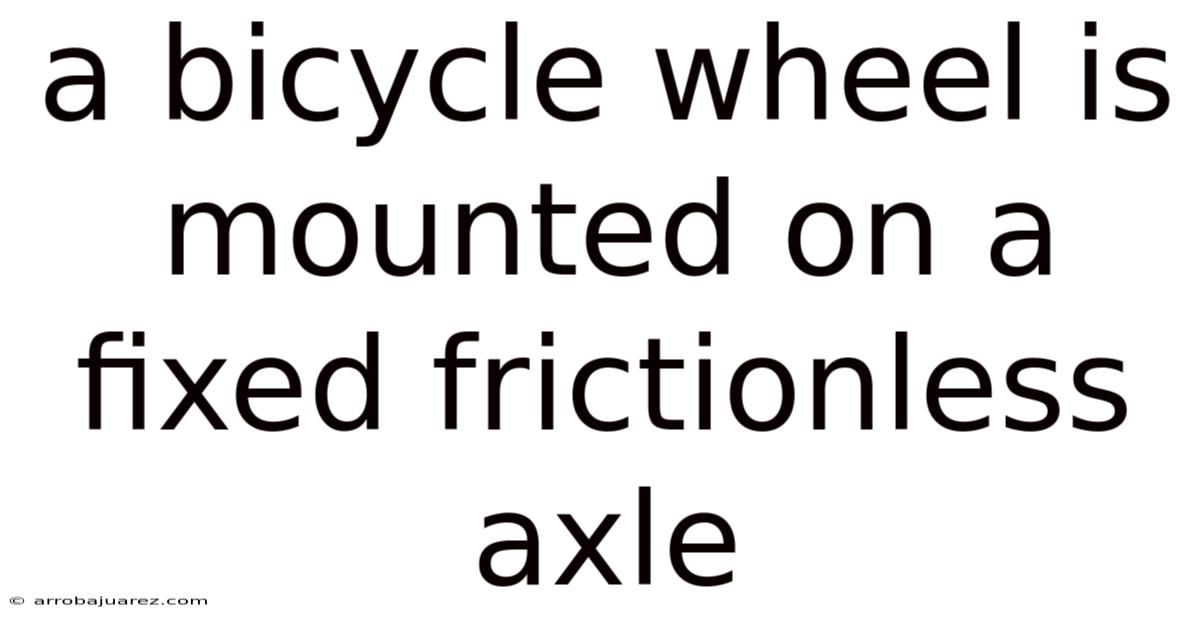 A Bicycle Wheel Is Mounted On A Fixed Frictionless Axle
