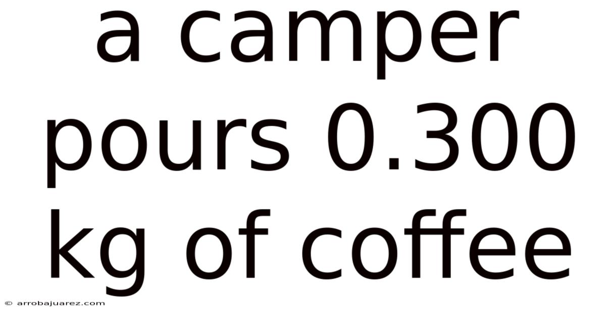 A Camper Pours 0.300 Kg Of Coffee
