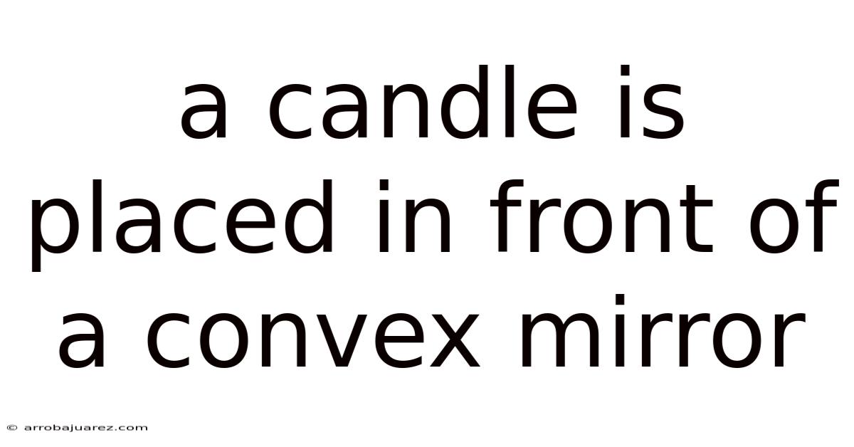 A Candle Is Placed In Front Of A Convex Mirror
