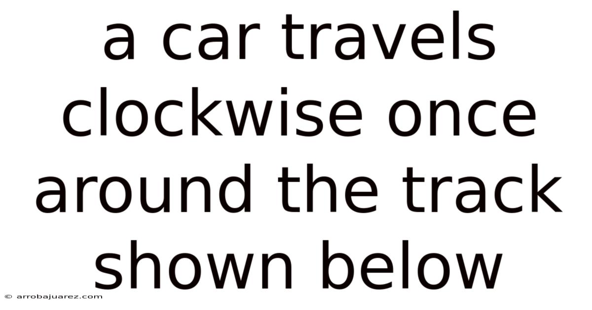 A Car Travels Clockwise Once Around The Track Shown Below