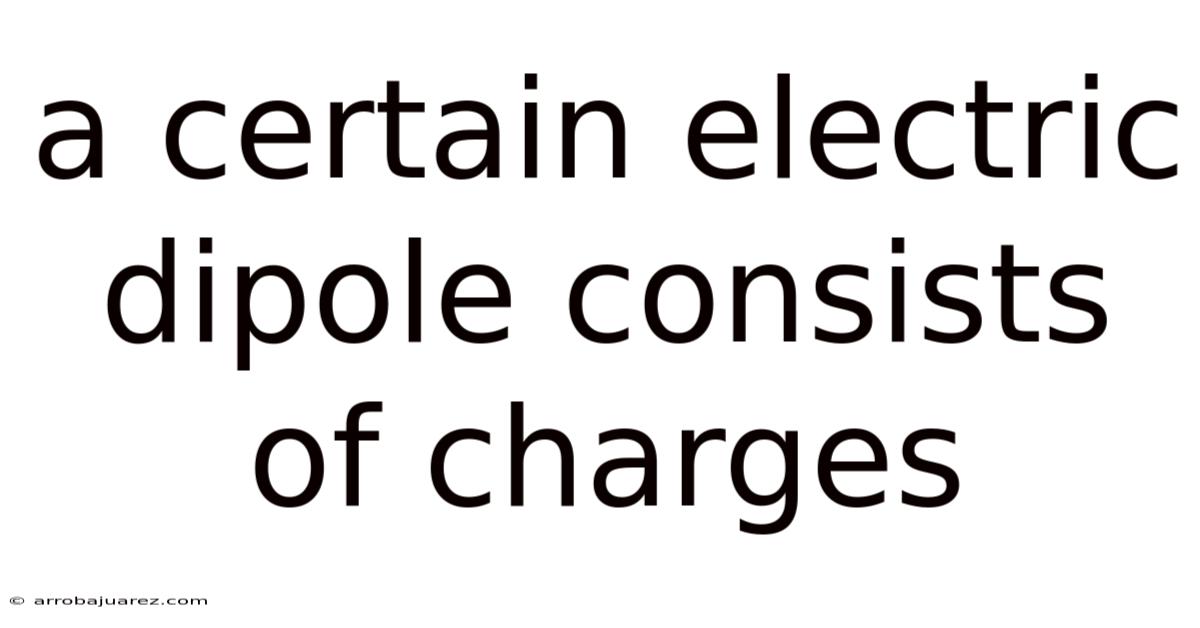 A Certain Electric Dipole Consists Of Charges