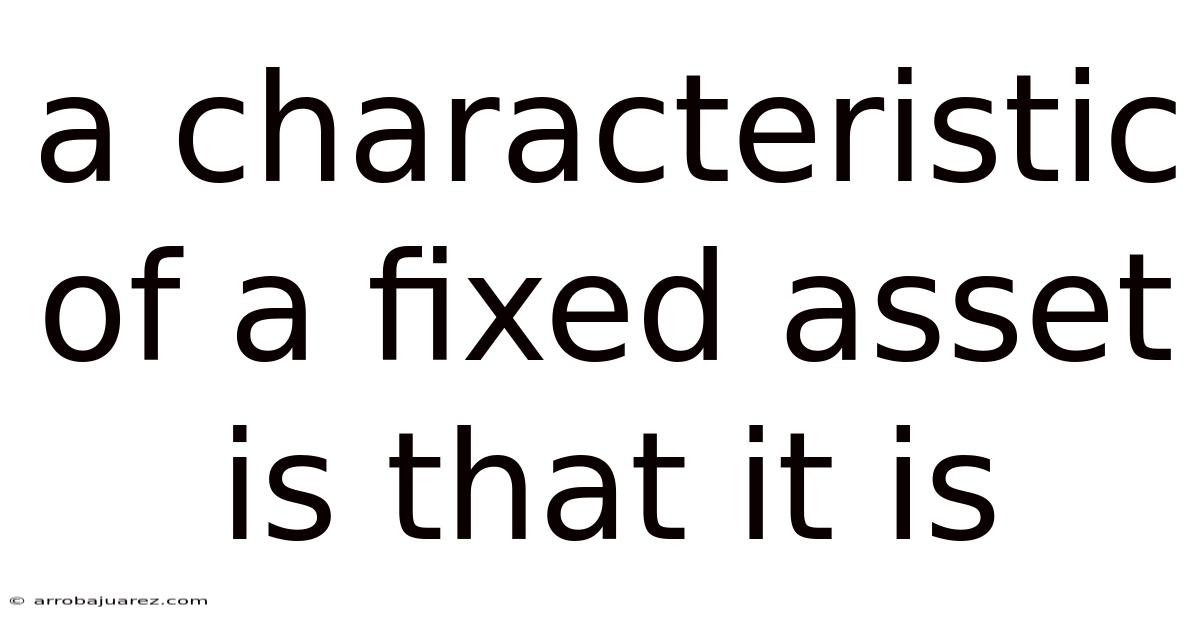 A Characteristic Of A Fixed Asset Is That It Is