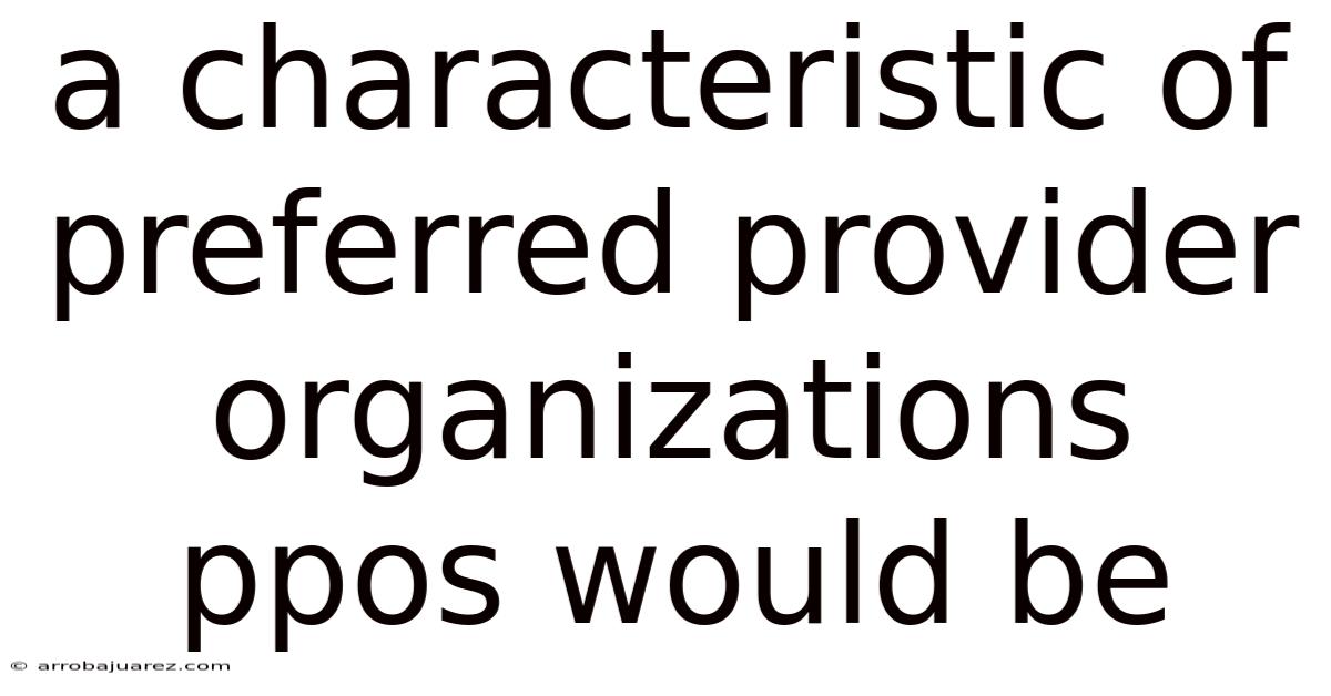 A Characteristic Of Preferred Provider Organizations Ppos Would Be