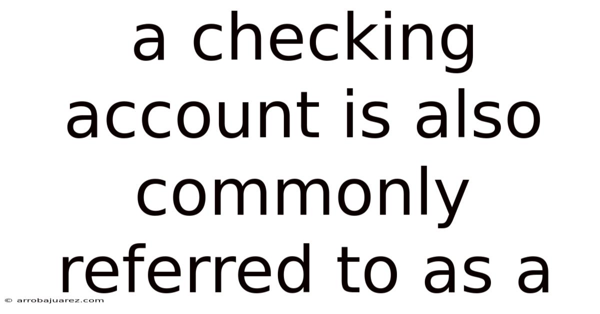 A Checking Account Is Also Commonly Referred To As A