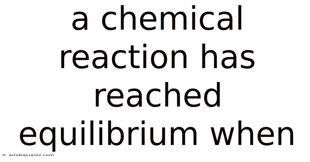 A Chemical Reaction Has Reached Equilibrium When