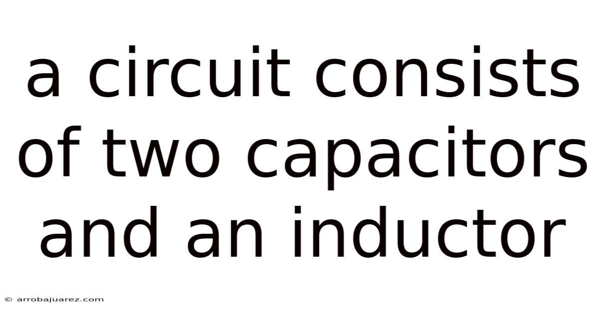 A Circuit Consists Of Two Capacitors And An Inductor