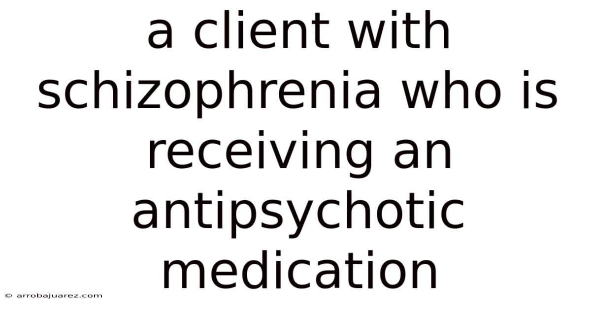 A Client With Schizophrenia Who Is Receiving An Antipsychotic Medication