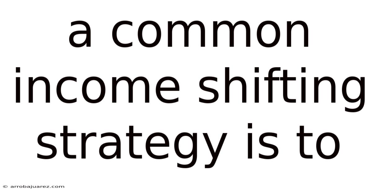 A Common Income Shifting Strategy Is To