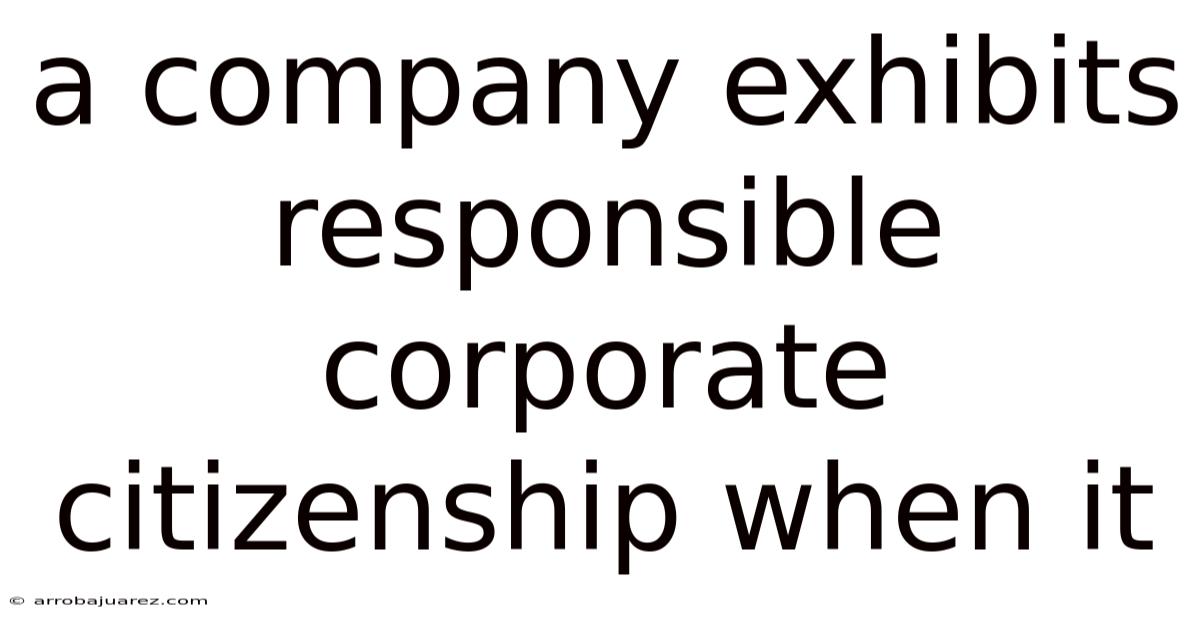 A Company Exhibits Responsible Corporate Citizenship When It