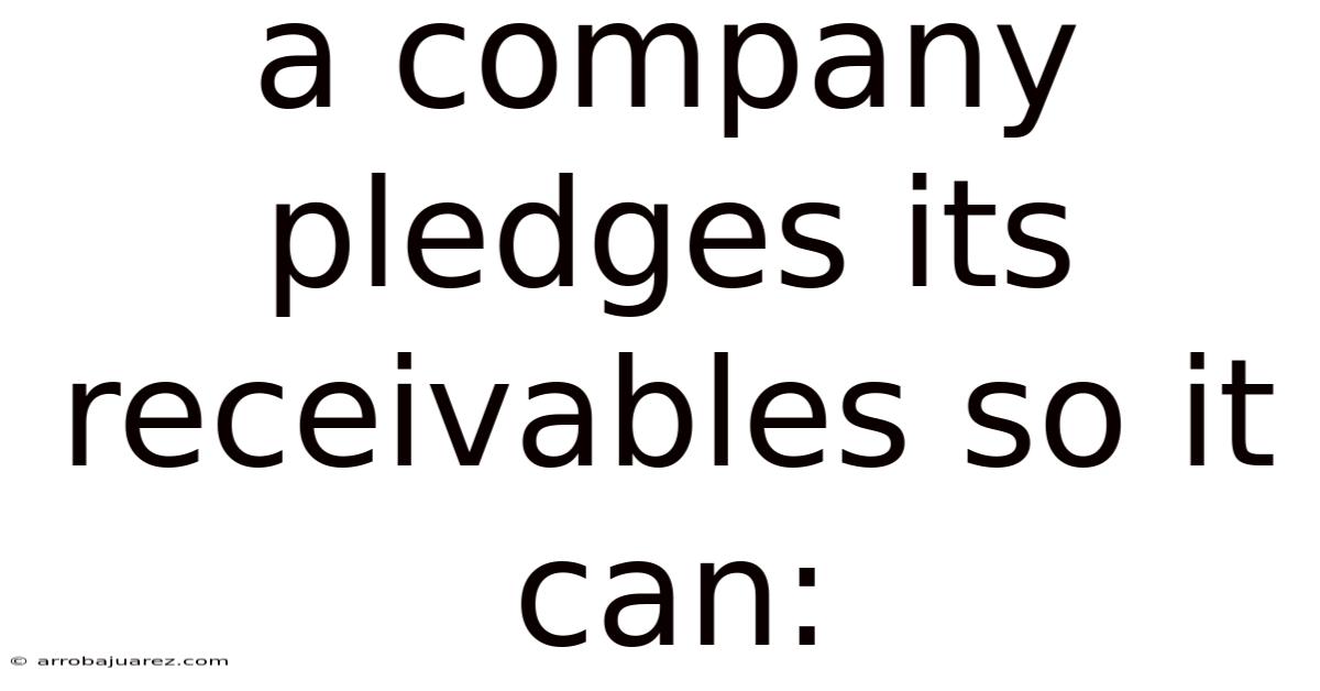 A Company Pledges Its Receivables So It Can: