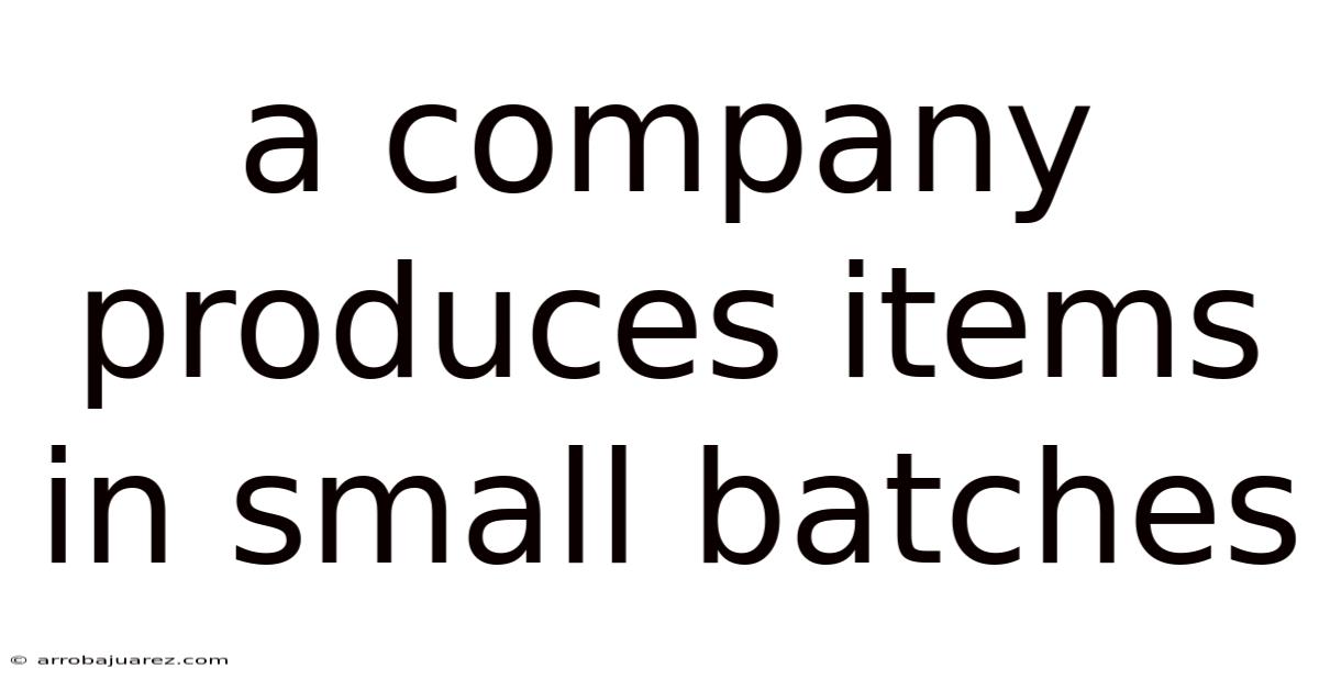 A Company Produces Items In Small Batches