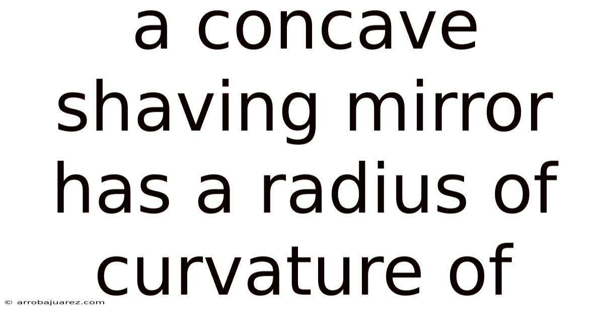 A Concave Shaving Mirror Has A Radius Of Curvature Of