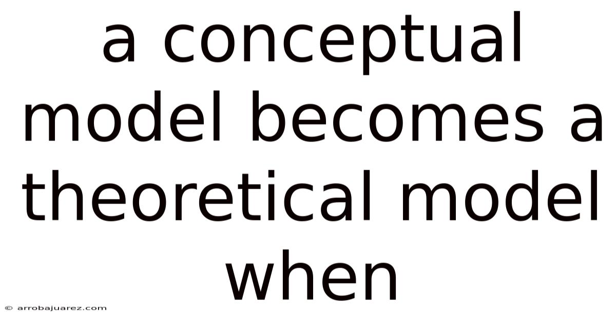 A Conceptual Model Becomes A Theoretical Model When