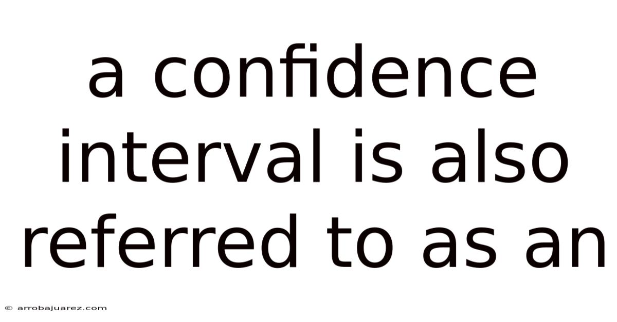 A Confidence Interval Is Also Referred To As An