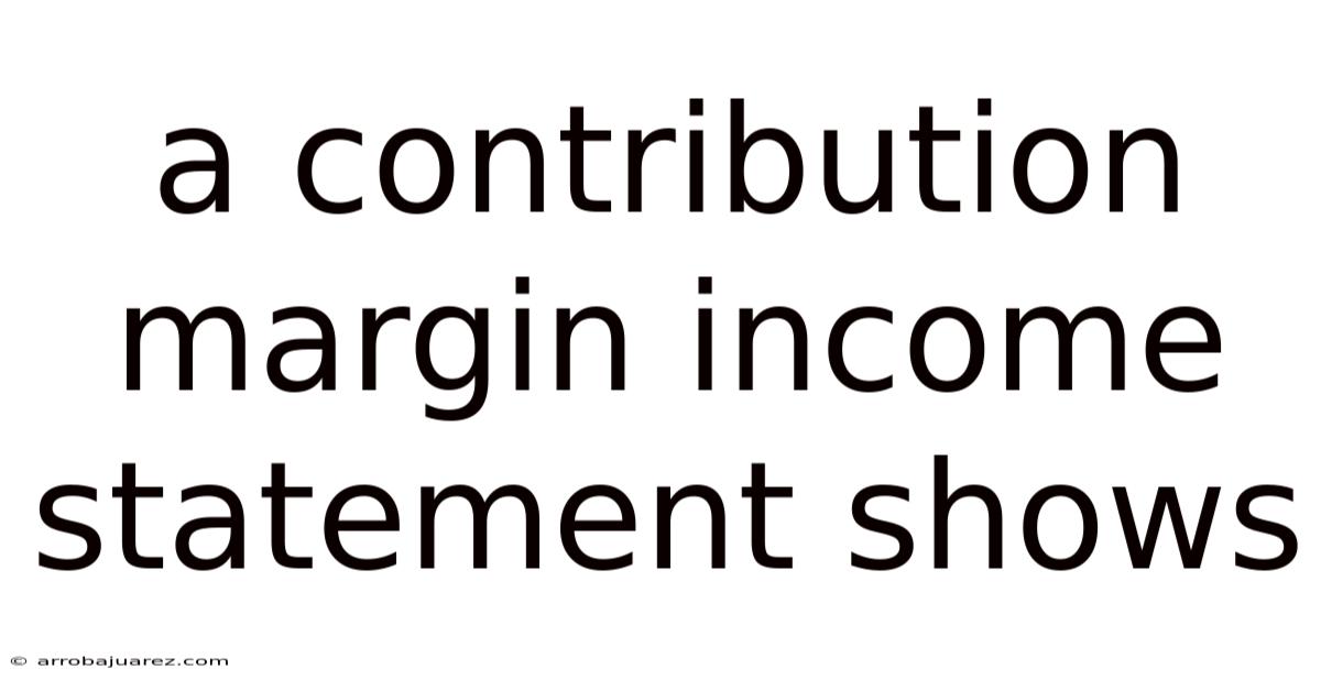 A Contribution Margin Income Statement Shows