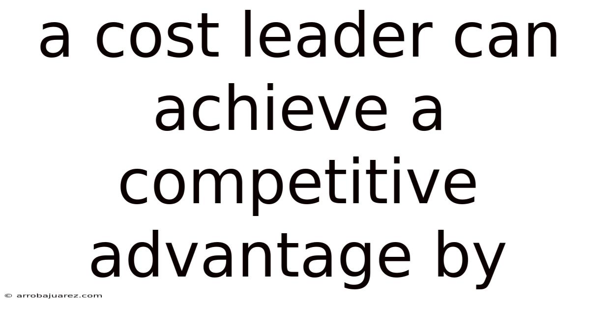 A Cost Leader Can Achieve A Competitive Advantage By