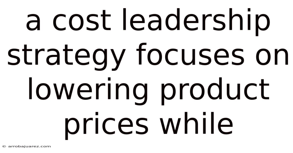 A Cost Leadership Strategy Focuses On Lowering Product Prices While