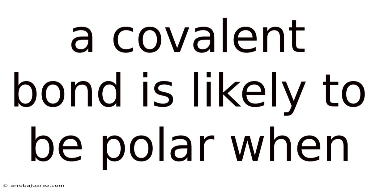 A Covalent Bond Is Likely To Be Polar When