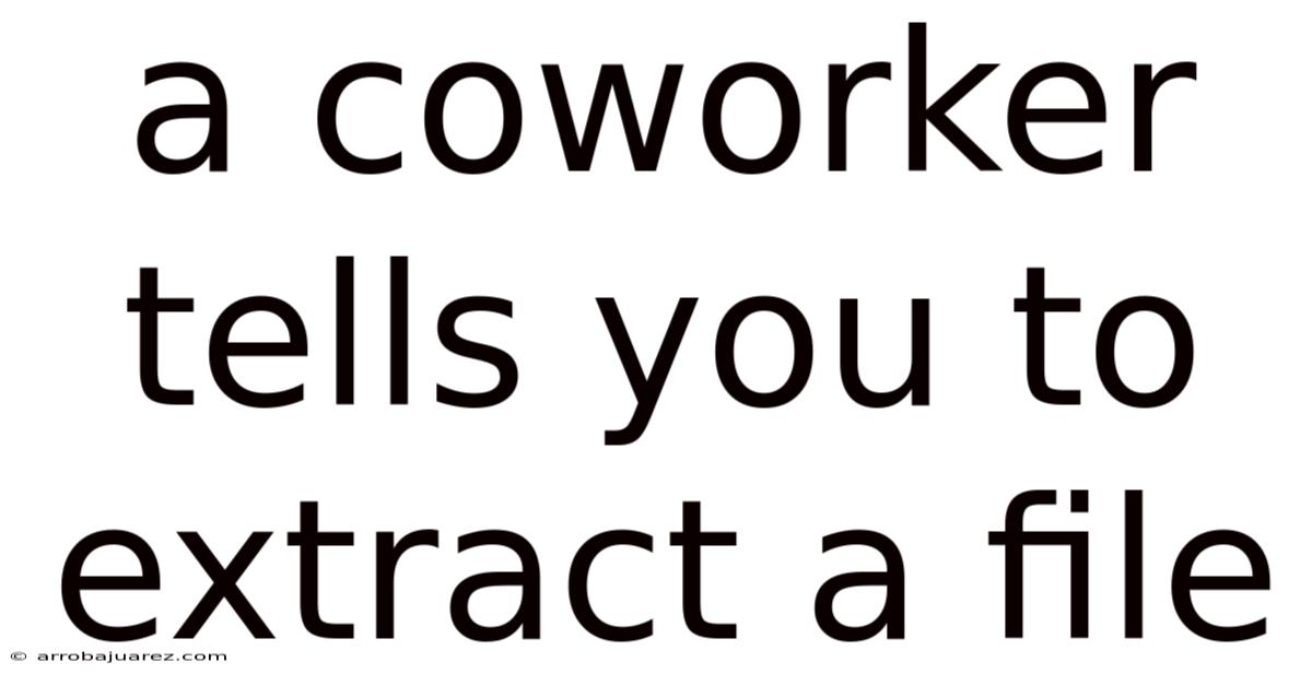 A Coworker Tells You To Extract A File