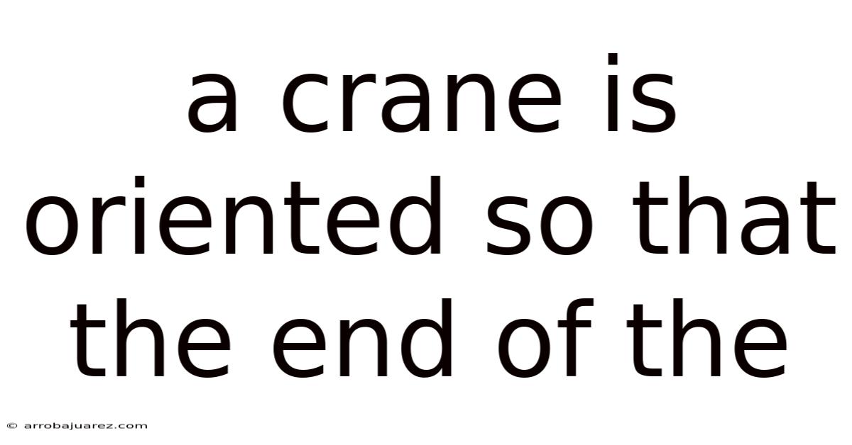 A Crane Is Oriented So That The End Of The