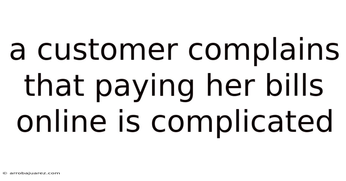 A Customer Complains That Paying Her Bills Online Is Complicated