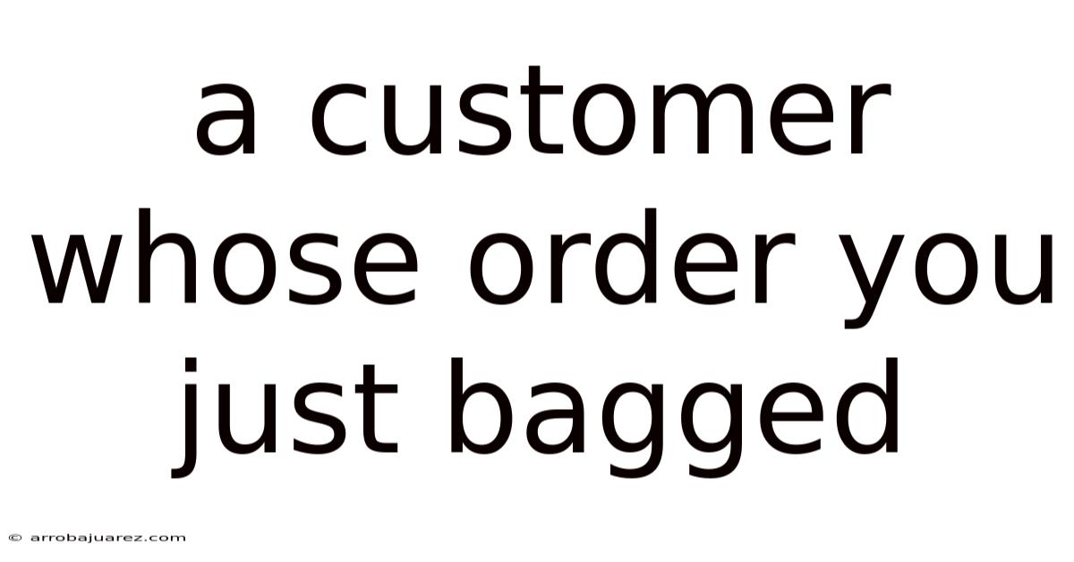 A Customer Whose Order You Just Bagged