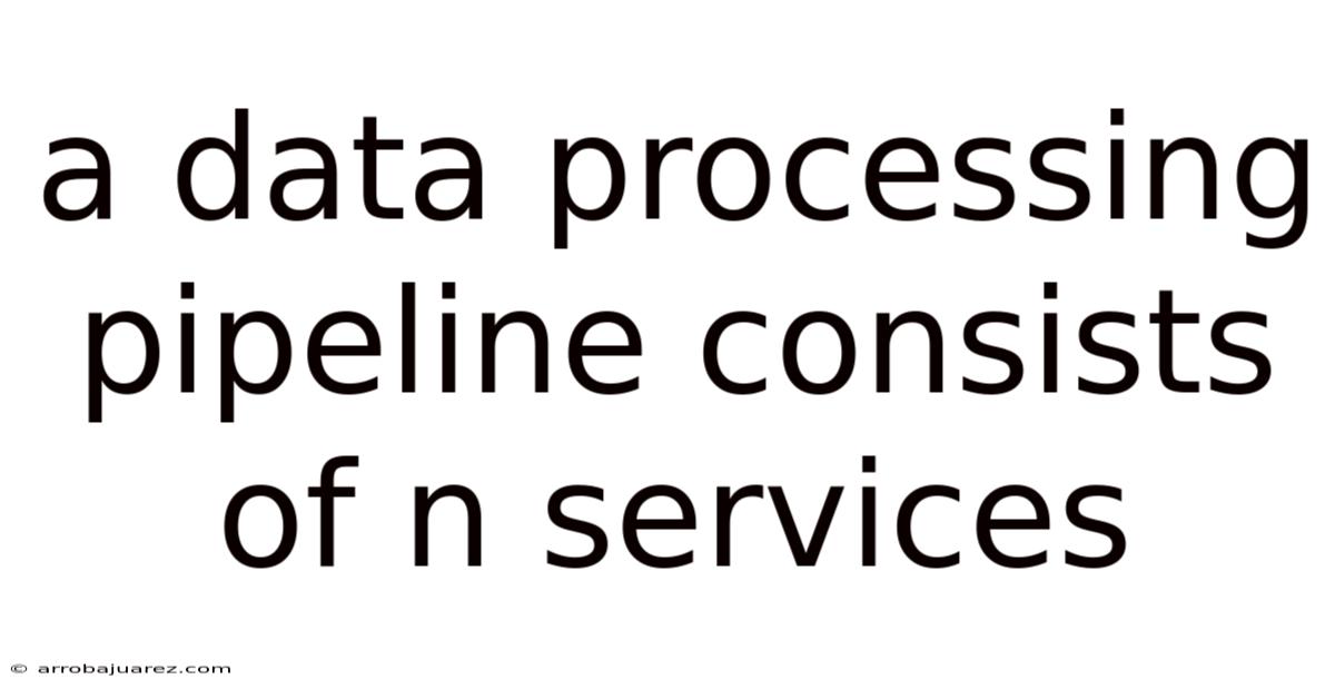 A Data Processing Pipeline Consists Of N Services