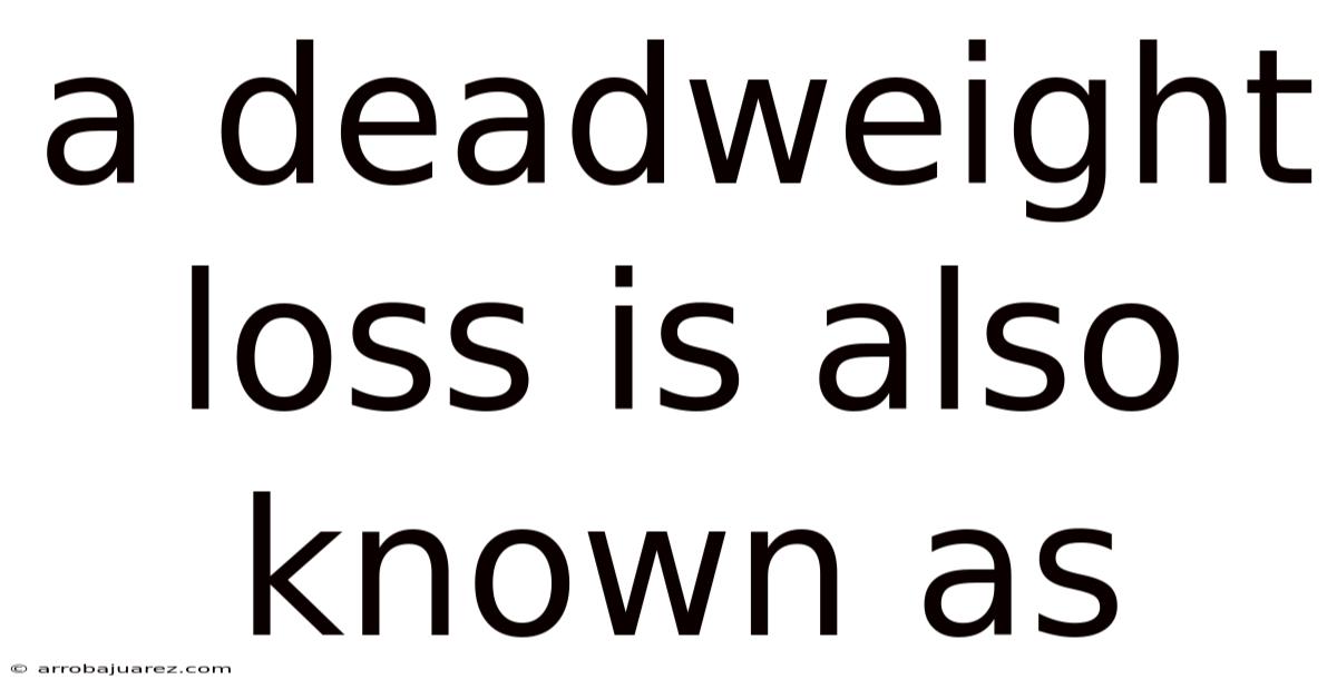A Deadweight Loss Is Also Known As