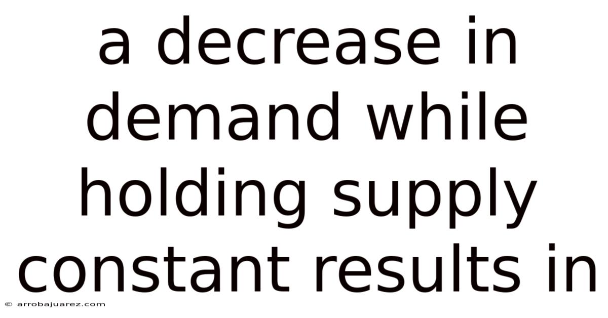 A Decrease In Demand While Holding Supply Constant Results In