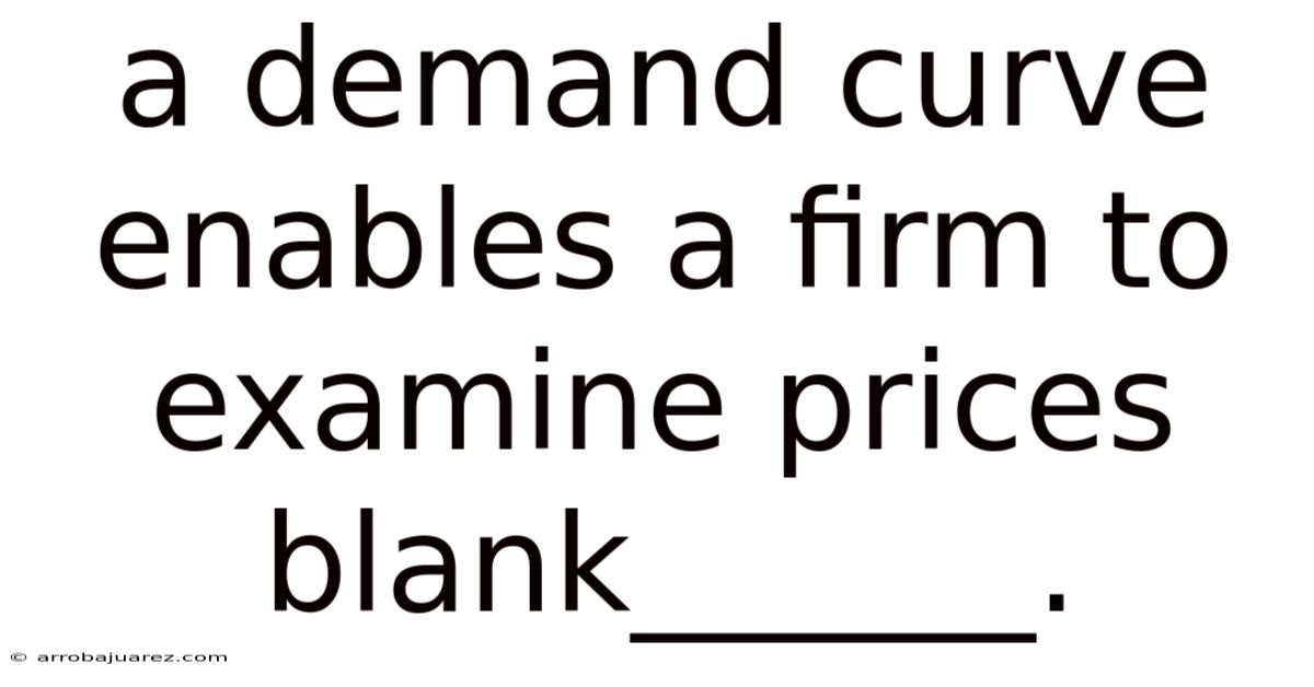 A Demand Curve Enables A Firm To Examine Prices Blank______.
