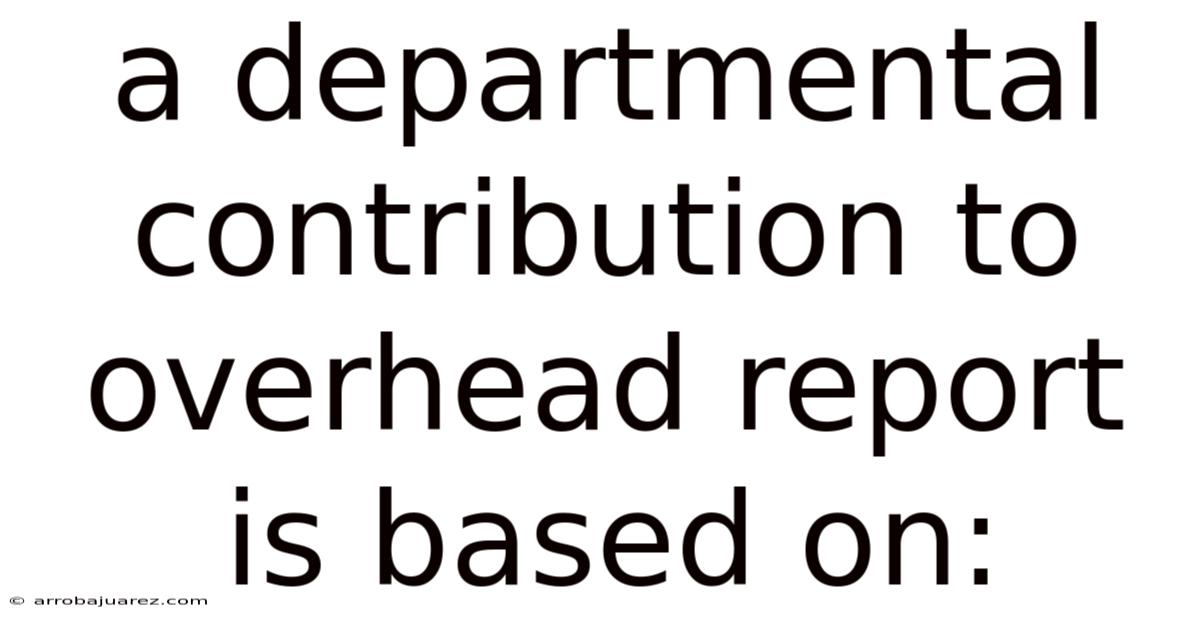 A Departmental Contribution To Overhead Report Is Based On: