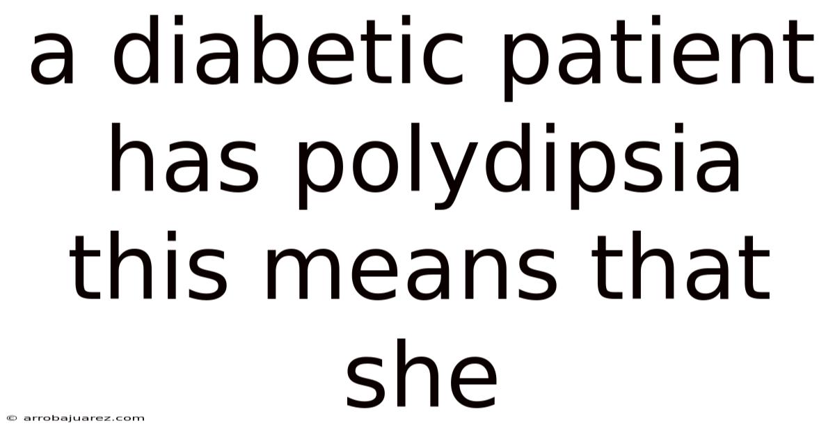 A Diabetic Patient Has Polydipsia This Means That She