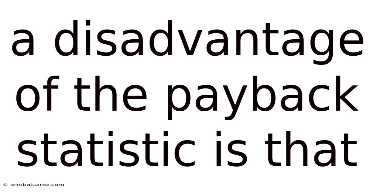 A Disadvantage Of The Payback Statistic Is That