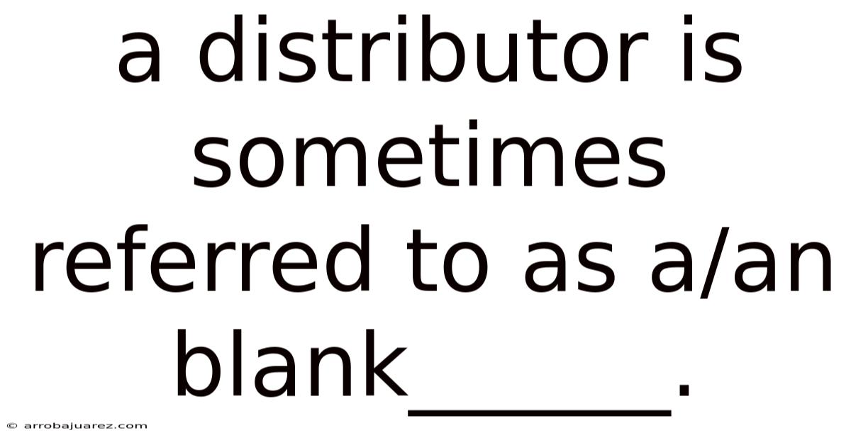 A Distributor Is Sometimes Referred To As A/an Blank______.