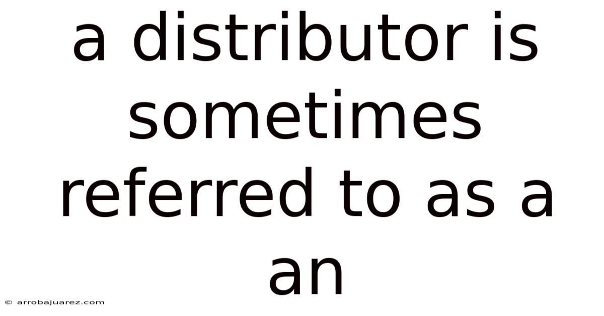 A Distributor Is Sometimes Referred To As A An
