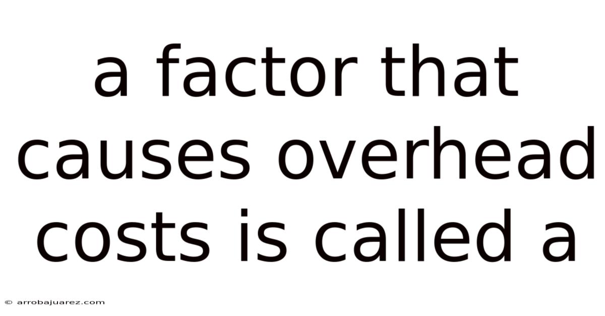 A Factor That Causes Overhead Costs Is Called A