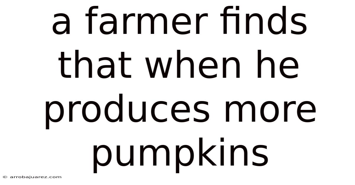A Farmer Finds That When He Produces More Pumpkins
