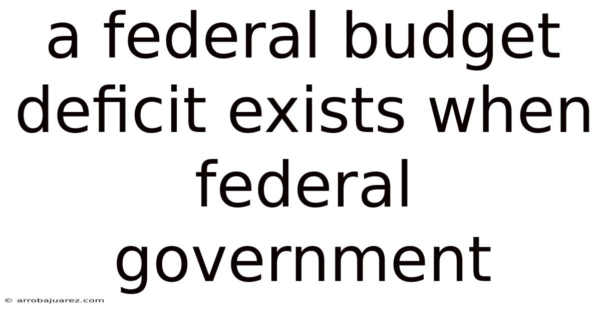 A Federal Budget Deficit Exists When Federal Government